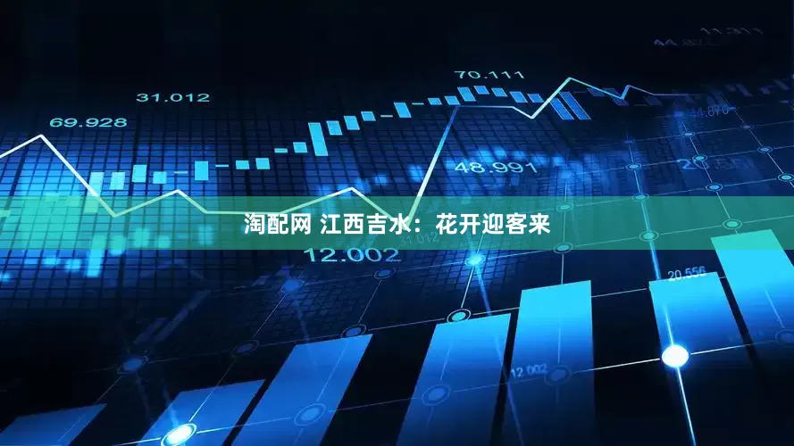 淘配网 江西吉水：花开迎客来