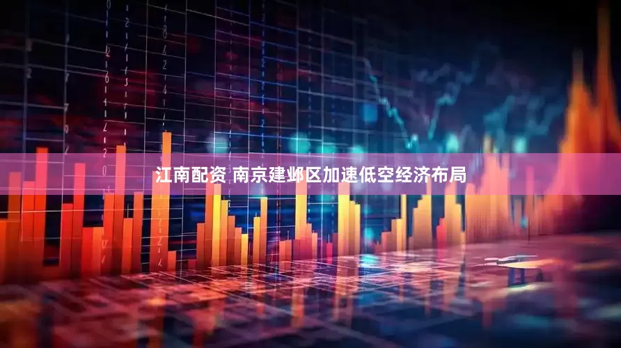 江南配资 南京建邺区加速低空经济布局