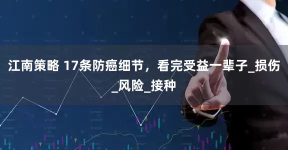 江南策略 17条防癌细节，看完受益一辈子_损伤_风险_接种
