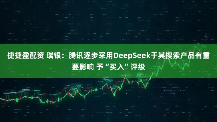 捷捷盈配资 瑞银：腾讯逐步采用DeepSeek于其搜索产品有重要影响 予“买入”评级
